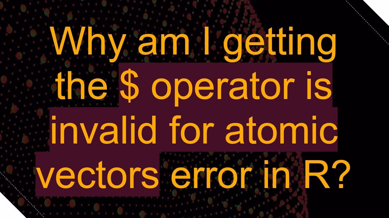 Why is $ operator invalid for atomic vectors in R?