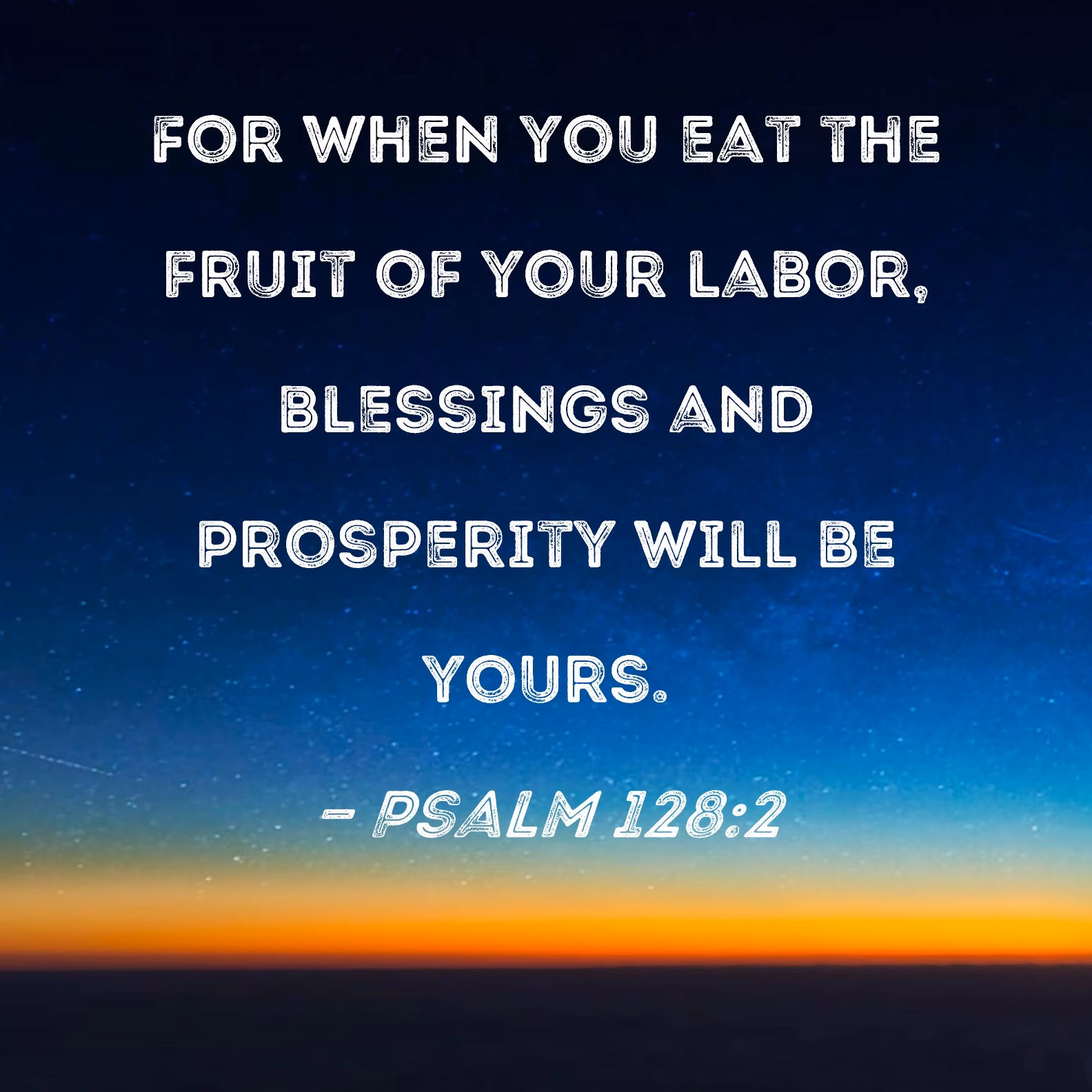 Do you eat the fruit of the labor of your hands?